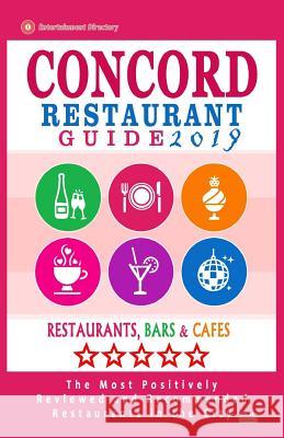 Concord Restaurant Guide 2019: Best Rated Restaurants in Concord, California - 500 Restaurants, Bars and Cafés recommended for Visitors, 2019 Beatty, Chris M. 9781720647867 Createspace Independent Publishing Platform