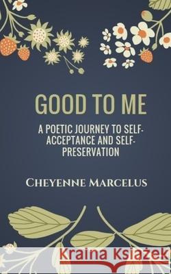 Good to Me: A Poetic Journey to Self-Acceptance and Self-Preservation Cheyenne Marcelus 9781720652335 Createspace Independent Publishing Platform
