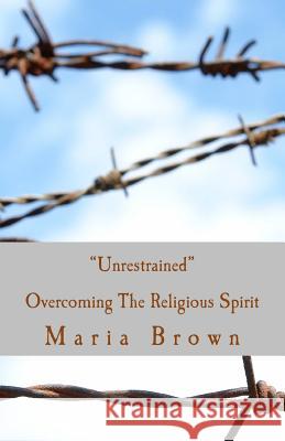 Unrestrained: Overcoming The Spirit of Religion Brown, Maria 9781720653493