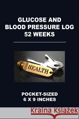 Glucose and Blood Pressure Log 52 Weeks: Pocket-Sized 6 X 9 Inches Angelo Tropea 9781720654360