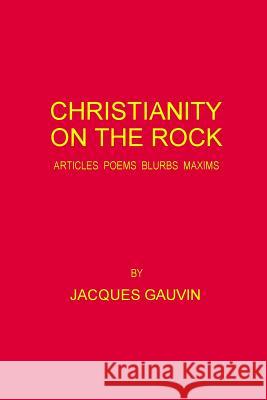 Christianity On The Rock: Articles Poems Blurbs Maxims Gauvin, Jacques 9781720660002 Createspace Independent Publishing Platform
