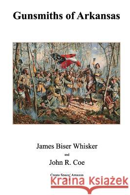 Gunsmiths of Arkansas John R. Coe James Biser Whisker 9781720664505