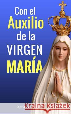 Con el Auxilio de la Virgen María: Cómo obtener su Bendición De Castro, Claudio 9781720665588