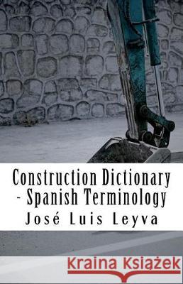 Construction Dictionary - Spanish Terminology: English-Spanish Construction Glossary Jose Luis Leyva 9781720666660 Createspace Independent Publishing Platform