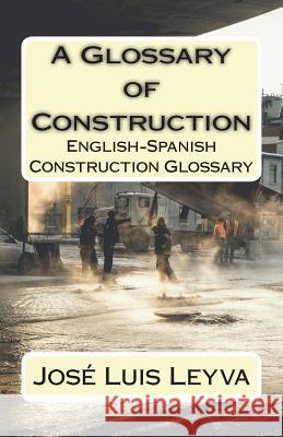 A Glossary of Construction: English-Spanish Construction Glossary Jose Luis Leyva 9781720668527 Createspace Independent Publishing Platform