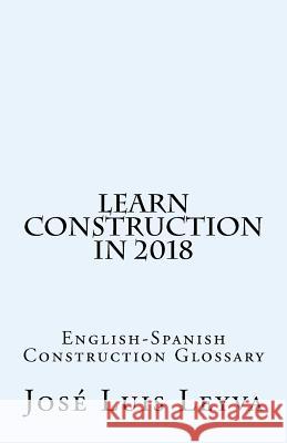 Learn Construction in 2018: English-Spanish Construction Glossary Jose Luis Leyva 9781720668886 Createspace Independent Publishing Platform