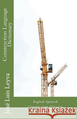 Construction Language Dictionary: English-Spanish Construction Glossary Jose Luis Leyva 9781720669197