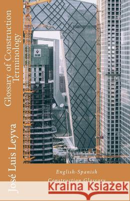 Glossary of Construction Terminology: English-Spanish Construction Glossary Jose Luis Leyva 9781720670278 Createspace Independent Publishing Platform