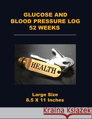 Glucose and Blood Pressure Log 52 Weeks: Large Size 8.5 X 11 Inches Angelo Tropea 9781720671022