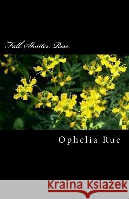 Fall. Shatter. Rise. Ophelia Rue 9781720684299 Createspace Independent Publishing Platform