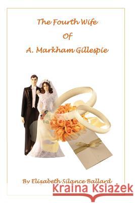 The Fourth Wife of A. Markham Gillespie Elizabeth Silance Ballard 9781720688822 Createspace Independent Publishing Platform
