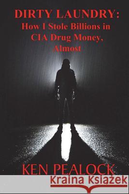 Dirty Laundry: How I Stole Billions in CIA Drug Money, Almost Ken Pealock 9781720689669 Createspace Independent Publishing Platform