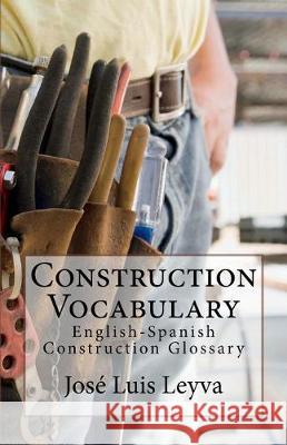 Construction Vocabulary: English-Spanish Construction Glossary Jose Luis Leyva 9781720693031 Createspace Independent Publishing Platform