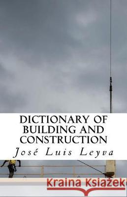 Dictionary of Building and Construction: English-Spanish Construction Glossary Jose Luis Leyva 9781720694182 Createspace Independent Publishing Platform