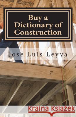 Buy a Dictionary of Construction: English-Spanish Construction Glossary Jose Luis Leyva 9781720694588 Createspace Independent Publishing Platform