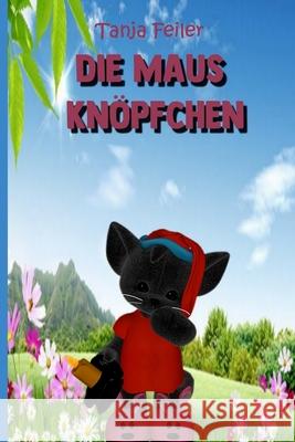 Die Maus Knoepfchen: Gedichte und Geschichten fuer Kinder Feiler F., Tanja 9781720696988 Createspace Independent Publishing Platform