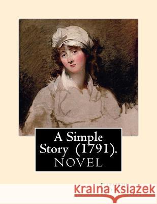 A Simple Story (1791). By: Elizabeth Inchbald: NOVEL...Elizabeth Inchbald (née Simpson) (1753-1821) was an English novelist, actress, and dramati Inchbald, Elizabeth 9781720698159