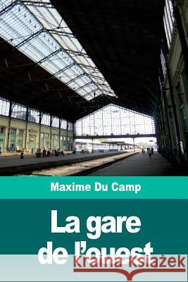 La gare de l'ouest Du Camp, Maxime 9781720700050 Createspace Independent Publishing Platform