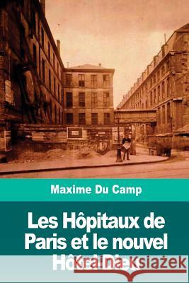 Les Hôpitaux de Paris et le nouvel Hôtel-Dieu Du Camp, Maxime 9781720701248 Createspace Independent Publishing Platform