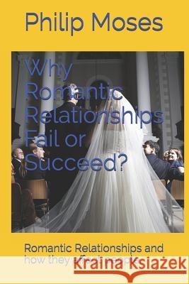 Why Romantic Relationships Fail or Succeed?: Romantic Relationships and how they affect people. Moses, Philip 9781720703396 Createspace Independent Publishing Platform