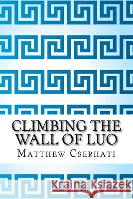 Climbing the wall of luo Cserhati, Matthew 9781720704362 Createspace Independent Publishing Platform