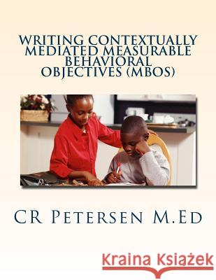 Writing Contextually Mediated Measurable Behavioral Objectives (MBOs) Petersen M. Ed, Cr 9781720705444 Createspace Independent Publishing Platform