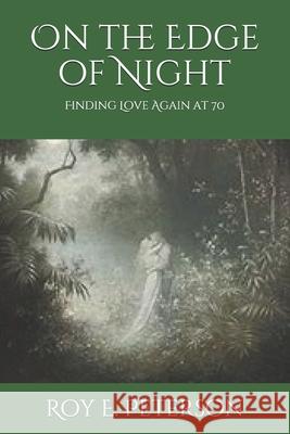 On the Edge of Night: Finding Love Again at 70 Roy E Peterson 9781720712985 Createspace Independent Publishing Platform