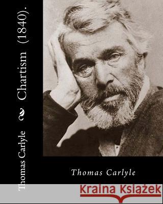 Chartism (1840). By: Thomas Carlyle: Thomas Carlyle (4 December 1795 - 5 February 1881) was a Scottish philosopher, satirical writer, essay Carlyle, Thomas 9781720714552