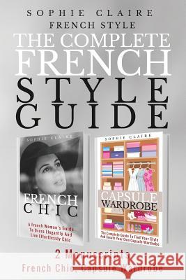 French Style: The Complete French Style Guide - 2 Manuscripts - French Chic, Capsule Wardrobe Sophie Claire 9781720715528 Createspace Independent Publishing Platform