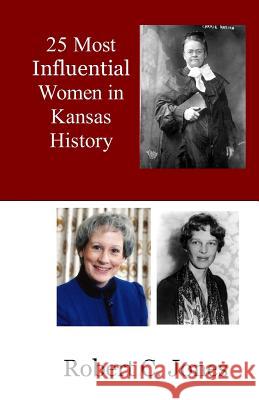 25 Most Influential Women in Kansas History Robert C. Jones 9781720722892 Createspace Independent Publishing Platform