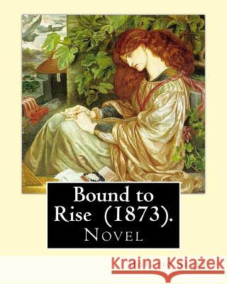 Bound to Rise (1873). By: Horatio Alger: Horatio Alger Jr. ( January 13, 1832 - July 18, 1899) was a prolific 19th-century American writer, best Alger, Horatio 9781720724896