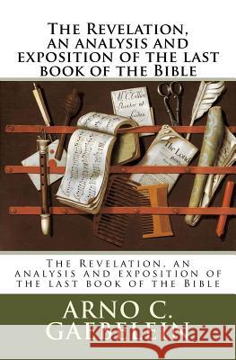The Revelation, an Analysis and Exposition of the Last Book of the Bible Arno C. Gaebelein 9781720730996 Createspace Independent Publishing Platform