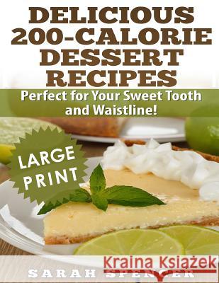 Delicious 200-Calorie Dessert Recipes ***Black and White Large Print Edition***: Perfect for Your Sweet Tooth and Waistline Spencer, Sarah 9781720731863 Createspace Independent Publishing Platform