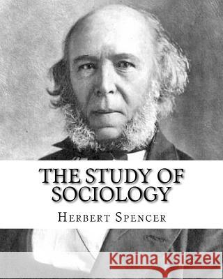 The Study of Sociology, By: Herbert Spencer: Herbert Spencer (27 April 1820 - 8 December 1903) was an English philosopher, biologist, anthropologi Spencer, Herbert 9781720732440