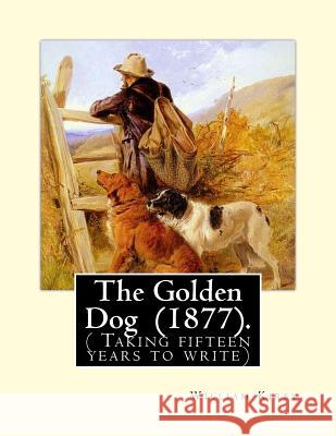 The Golden Dog (1877). By: William Kirby (1817-1906): ( Taking fifteen years to write) Kirby, William 9781720733294
