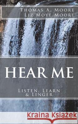 Hear Me: : Listen, Learn & Linger Thomas a. Moore Liz Moye Moore 9781720739098 Createspace Independent Publishing Platform