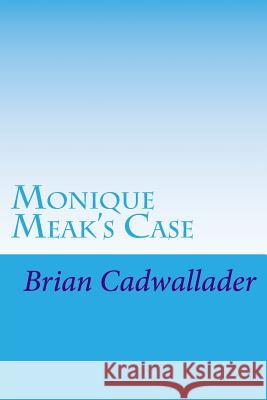 Monique Meak's Case Brian Cadwallader 9781720739173 Createspace Independent Publishing Platform