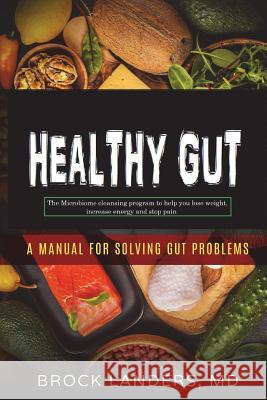 Healthy Gut: The Microbiome Cleansing Program to Help You Lose Weight, Increase Energy and Stop Pain Brock Landers 9781720743293 Createspace Independent Publishing Platform