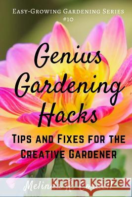 Genius Gardening Hacks: Tips and Fixes for the Creative Gardener Melinda R. Cordell 9781720766032 Createspace Independent Publishing Platform