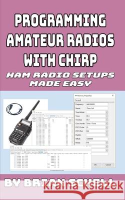 Programming Amateur Radios with CHIRP: Ham Radio Setups Made Easy Brian Schell 9781720767268 Createspace Independent Publishing Platform
