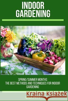 Indoor Gardening: Spring/Summer Months - The Best Methods and Techniques for Indoor Gardening Una Pitt 9781720781141 Createspace Independent Publishing Platform