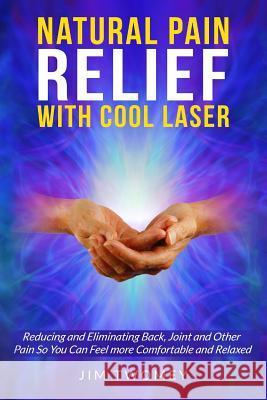 Natural Pain Relief with Cool Laser: Reducing and Eliminating Back, Joint and other Pain so You Can Feel more Comfortable and Relaxed Thomas Hauck Doug Laakso Jim P. Twomey 9781720783145 Createspace Independent Publishing Platform