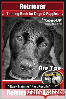 Retriever Training Book for Dogs and Puppies by Bone Up Dog Training: Are You eto Bone Up? Easy Training * Fast Results Retriever Training Kane, Karen Douglas 9781720783169
