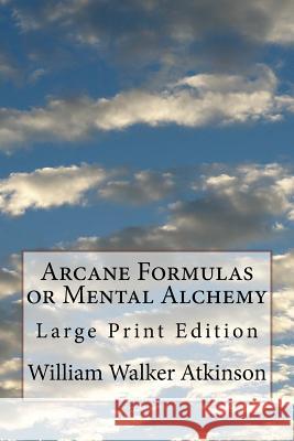 Arcane Formulas or Mental Alchemy: Large Print Edition William Walker Atkinson Mel Waller 9781720785057 Createspace Independent Publishing Platform