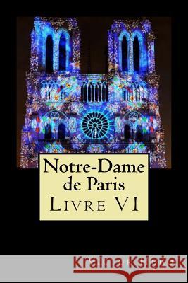 Notre-Dame de Paris (Livre VI) Victor Hugo 9781720786702 Createspace Independent Publishing Platform