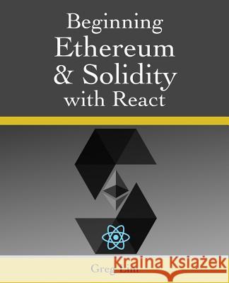 Beginning Ethereum and Solidity with React: Complete Guide to becoming a Blockchain Developer Lim, Greg 9781720790525 Createspace Independent Publishing Platform