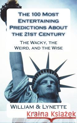 The 100 Most Entertaining Predictions About the 21st Century: The Wacky, the Weird, and the Wise Ray, Lynette 9781720794615