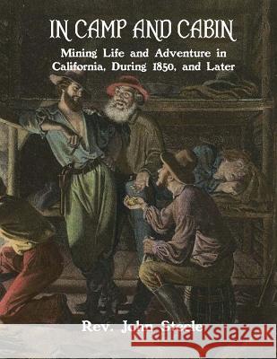 In Camp and Cabin: Mining Life and Adventure in California, During 1850, and Later Rev John Steele Roger Chambers 9781720796589 Createspace Independent Publishing Platform