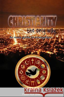 Christianity The Only Way: An easy guide to evangelism Greene, Pastor Rick 9781720797814