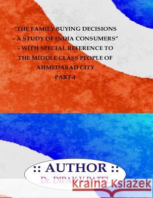 The Family buying decisions-A study of india consumers- with special reference to middle class people of ahmedabad city Part-I Patel, Dipak V. 9781720800989